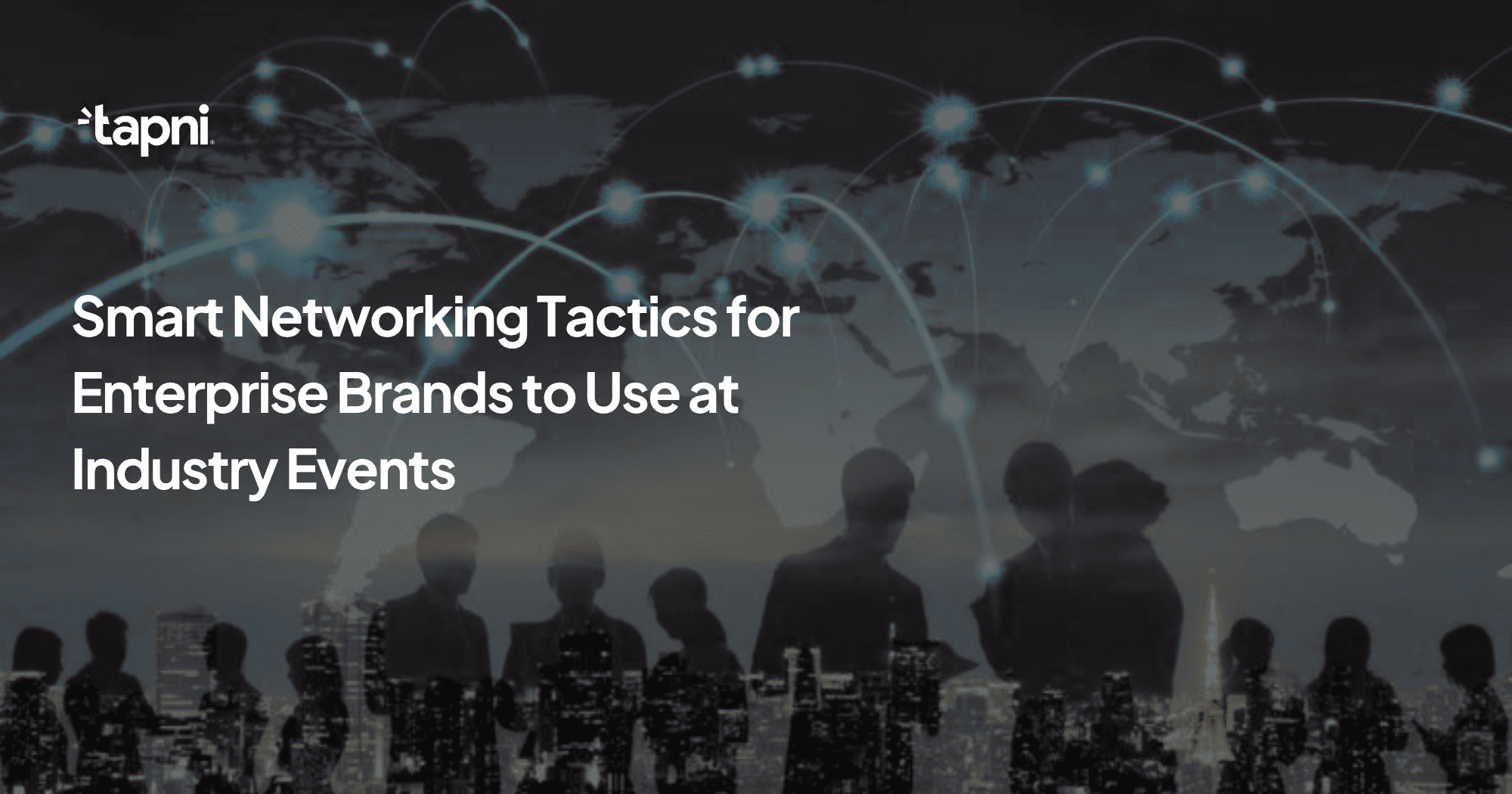 Smart Networking Tactics for Enterprise Brands to Use at Industry Events